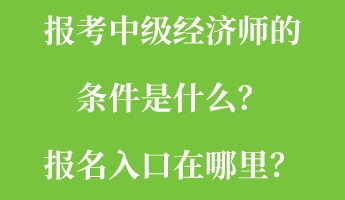報(bào)考中級(jí)經(jīng)濟(jì)師的條件是什么？報(bào)名入口在哪里？