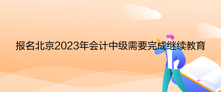 報名北京2023年會計中級需要完成繼續教育