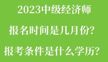 2023中級經濟師報名時間是幾月份？報考條件是什么學歷？