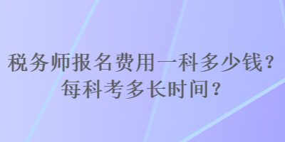 稅務(wù)師報名費用一科多少錢？每科考多長時間？
