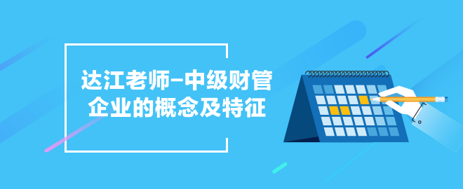 達江老師中級會計職稱《財務管理》企業的概念及特征