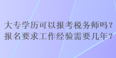 大專學歷可以報考稅務師嗎？報名要求工作經驗需要幾年？