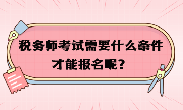 稅務師考試需要什么條件才能報名呢？