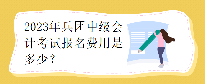 2023年兵團中級會計考試報名費用是多少？