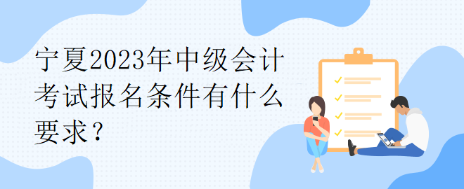 寧夏2023年中級會計考試報名條件有什么要求？