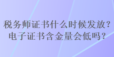 稅務師證書什么時候發放？電子證書含金量會低嗎？
