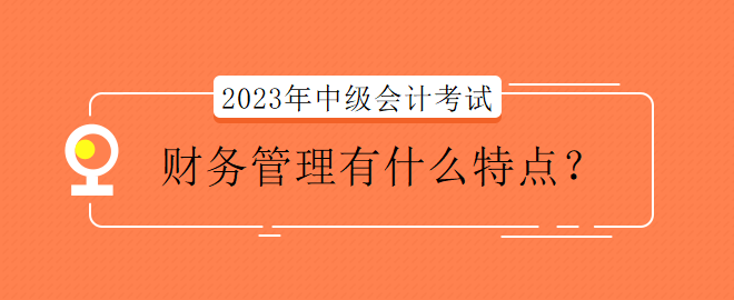 2023年中級會計考試財務管理有什么特點？