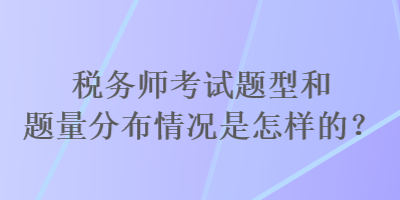 稅務師考試題型和題量分布情況是怎樣的？