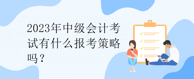 2023年中級會計考試有什么報考策略嗎？