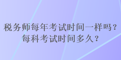 稅務師每年考試時間一樣嗎？每科考試時間多久？