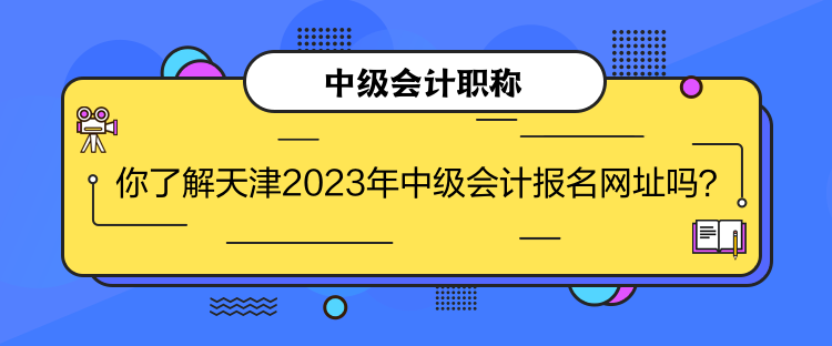 你了解天津2023年中級會計報名網址嗎？