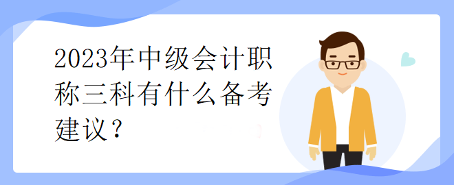2023年中級會計職稱三科有什么備考建議？