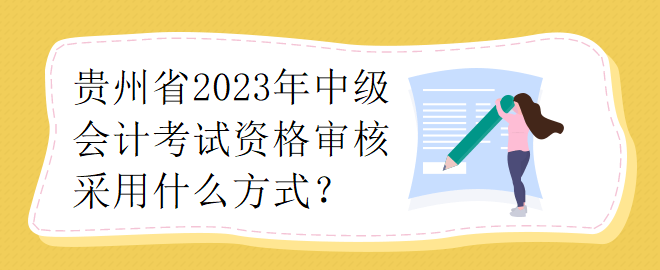 貴州省2023年中級會計考試資格審核采用什么方式？