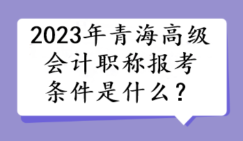 2023年青海高級會計職稱報考條件是什么？