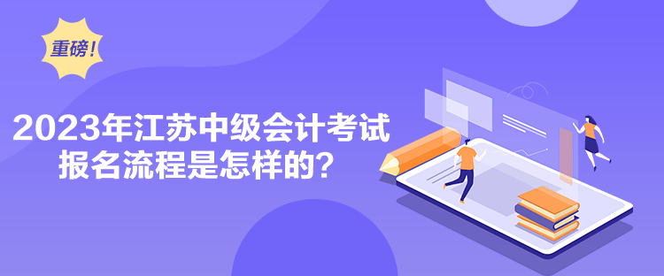 2023年江蘇中級會計考試報名流程是怎樣的？