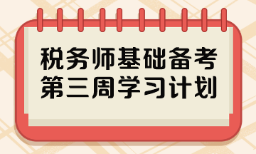 2023稅務師基礎階段備考周計劃 第三周哪些內容重點學？