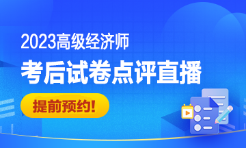 2023高級經濟師考后試卷點評直播