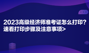 2023高級經濟師準考證怎么打印？速看打印步驟及注意事項