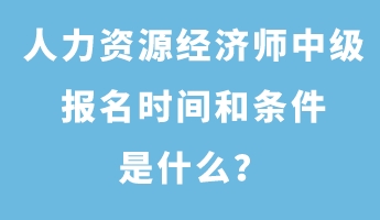 人力資源經濟師中級報名時間和條件是什么？