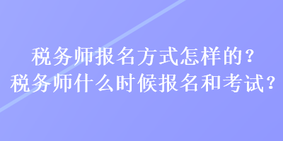 稅務(wù)師報(bào)名方式怎樣的？稅務(wù)師什么時(shí)候報(bào)名和考試？