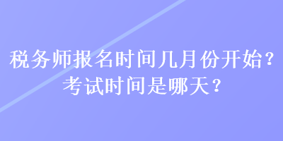 稅務師報名時間幾月份開始？考試時間是哪天？