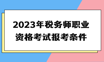2023年稅務師職業資格考試報考條件