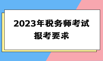 2023年稅務(wù)師考試報考要求