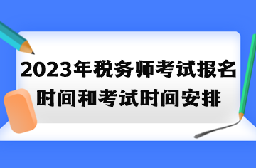 2023年稅務(wù)師考試報(bào)名時(shí)間和考試時(shí)間安排