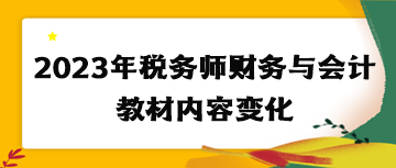 2023年稅務(wù)師財(cái)務(wù)與會(huì)計(jì)教材內(nèi)容變化
