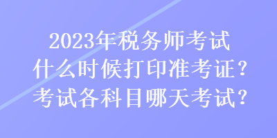 2023年稅務(wù)師考試什么時(shí)候打印準(zhǔn)考證？考試各科目哪天考試？