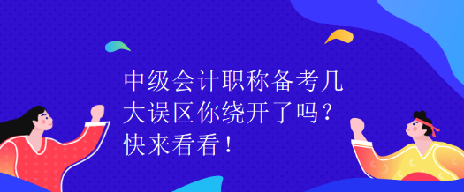中級會計職稱備考幾大誤區你繞開了嗎？快來看看！