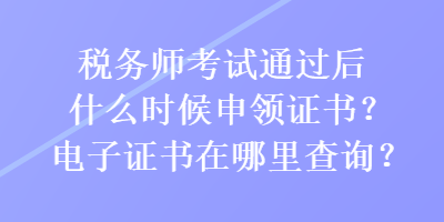 稅務(wù)師考試通過后什么時(shí)候申領(lǐng)證書？電子證書在哪里查詢？