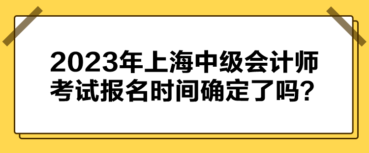 2023年上海中級會計師考試報名時間確定了嗎？