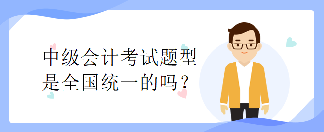 中級(jí)會(huì)計(jì)考試題型是全國(guó)統(tǒng)一的嗎？