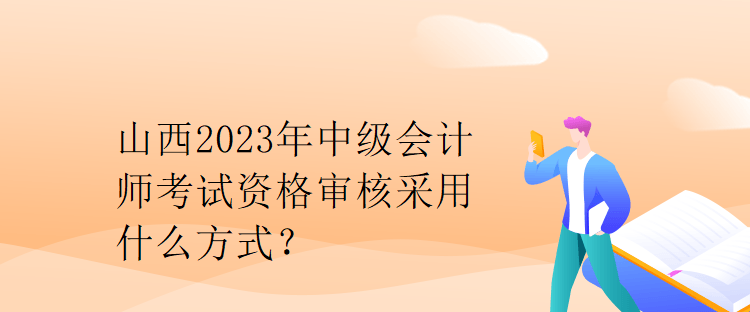 山西2023年中級會計師考試資格審核采用什么方式？