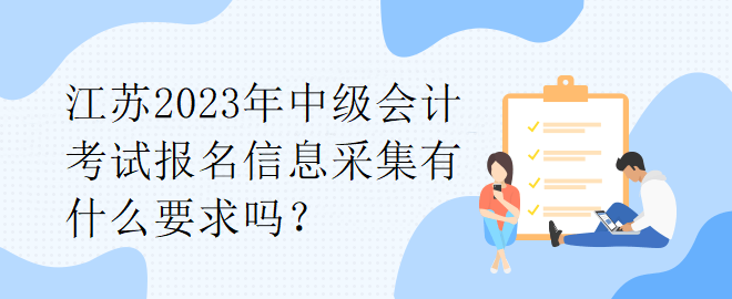 江蘇2023年中級會計考試報名信息采集有什么要求嗎？
