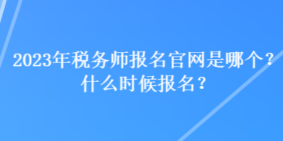 2023年稅務師報名官網是哪個？什么時候報名？