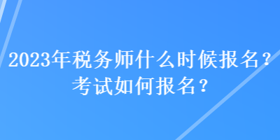 2023年稅務(wù)師什么時候報名？考試如何報名？