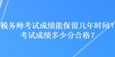 稅務師考試成績能保留幾年時間？考試成績多少分合格？