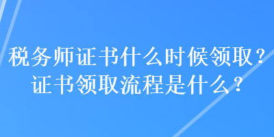 稅務師證書什么時候領取？證書領取流程是什么？