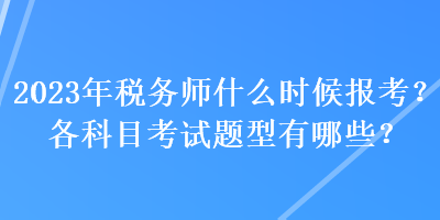 2023年稅務師什么時候報考？各科目考試題型有哪些？