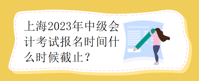 上海2023年中級會計考試報名時間什么時候截止？