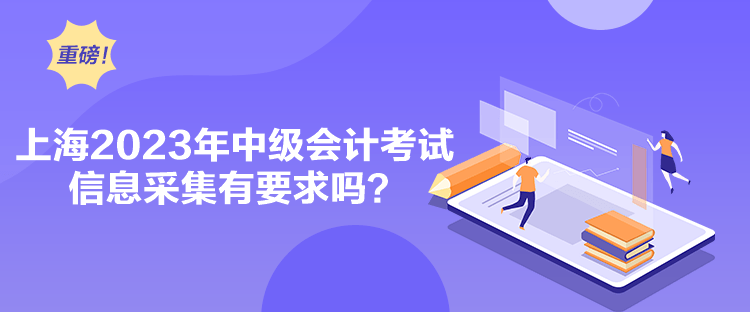 上海2023年中級會計(jì)考試信息采集有要求嗎？