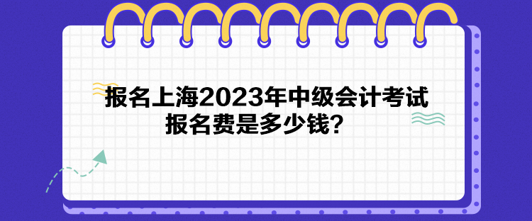 報名上海2023年中級會計考試報名費是多少錢？
