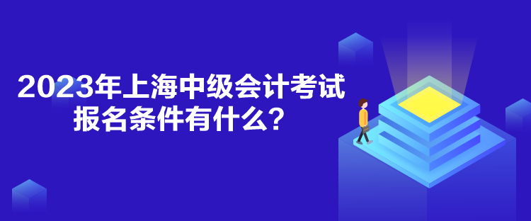 2023年上海中級會計考試報名條件有什么？