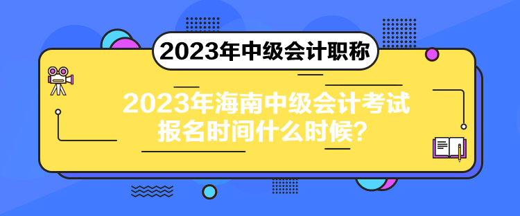 2023年海南中級會計考試報名時間什么時候？