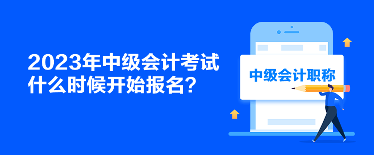 2023年中級會計考試什么時候開始報名？