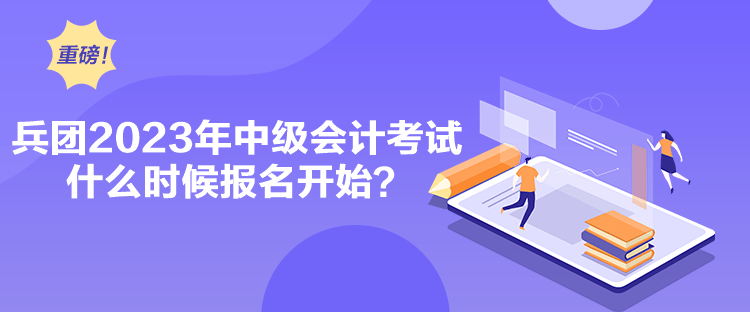 兵團(tuán)2023年中級(jí)會(huì)計(jì)考試什么時(shí)候報(bào)名開始？