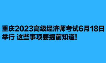 重慶2023高級經濟師考試6月18日舉行 這些事項要提前知道！