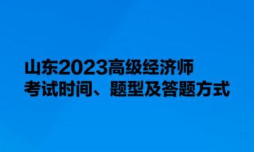 山東2023高級經濟師考試時間、題型及答題方式